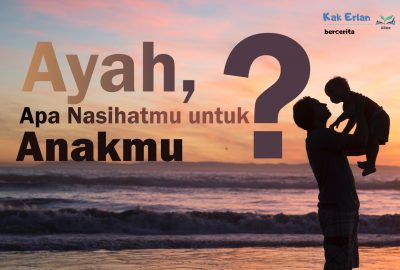 Ayah, Apa Nasihatmu Untuk Anakmu?