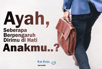 Ayah, Seberapa Berpengaruh Dirimu di Hati Anakmu...?
