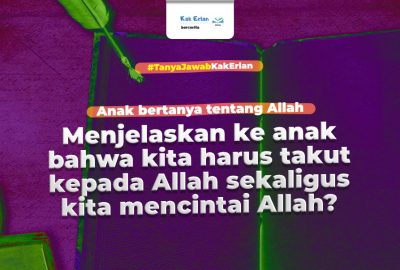 Bagaimana Menjelaskan ke Anak Bahwa Kita harus Takut kepada Allah Sekaligus Kita Mencintai Allah?
